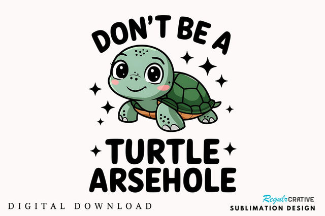 Don't Be a Turtle Arsehole Sublimation Design Sublimation Regulrcrative 