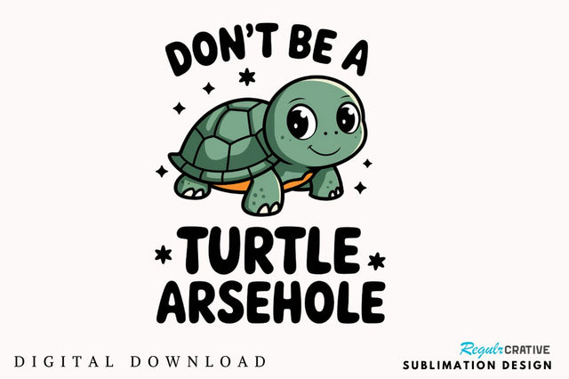 Don't Be a Turtle Arsehole Sublimation Design Sublimation Regulrcrative 