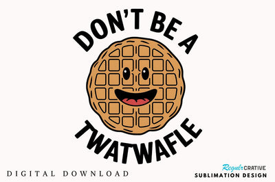 Don't be a Twatwaffle Sublimation Design Sublimation Regulrcrative 