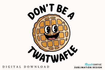 Don't be a Twatwaffle Sublimation Design Sublimation Regulrcrative 