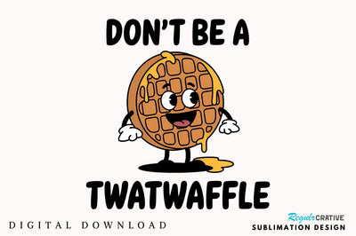 Don't be a Twatwaffle Sublimation Design Sublimation Regulrcrative 