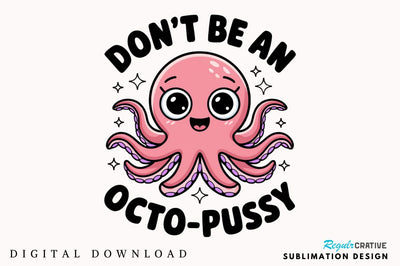 Don't Be an Octo Pussy Sublimation Design Sublimation Regulrcrative 