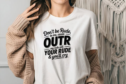 Don't Be Rude To Me Cause Outrude My Rude Will Your Rude & You'll Cry SVG Angelina750 