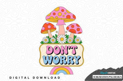 Don't worry mushroom sublimation png design Sublimation Regulrcrative 