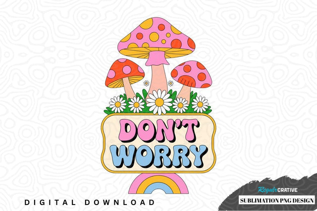 Don't worry mushroom sublimation png design Sublimation Regulrcrative 