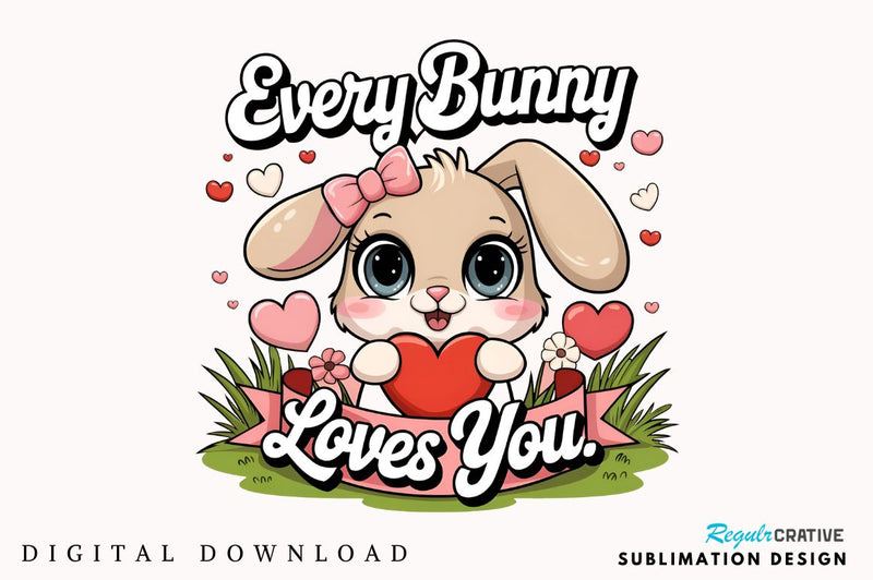 Every bunny loves you Sublimation Design Sublimation Regulrcrative 