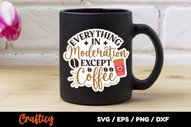 Everything In Moderation Except Coffee SVG Design SVG Designangry 