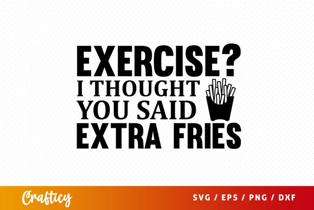 Exercise i thought you said extra fries SVG Design SVG Designangry 