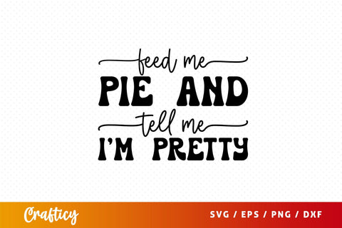 Feed me pie and tell me i'm pretty SVG Design SVG Designangry 