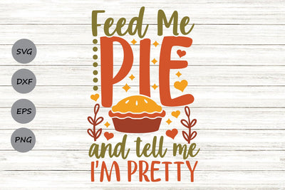 Feed Me Pie And Tell Me I'm Pretty| Thanksgiving SVG Cutting Files. SVG CosmosFineArt 