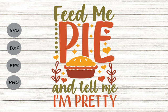 Feed Me Pie And Tell Me I'm Pretty| Thanksgiving SVG Cutting Files. SVG CosmosFineArt 