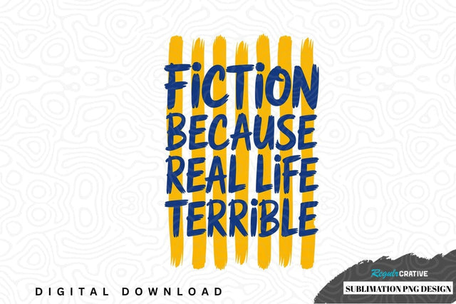 Fiction because real life terrible sublimation png design Sublimation Regulrcrative 