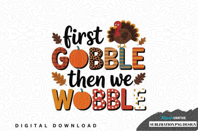 First gobble then we wobble thanksgiving sublimation png design Sublimation Regulrcrative 
