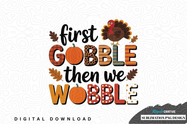 First gobble then we wobble thanksgiving sublimation png design Sublimation Regulrcrative 