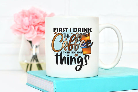 First I Drink the Coffee Than I Do the Things Sublimation Sublimation CraftLabSVG 