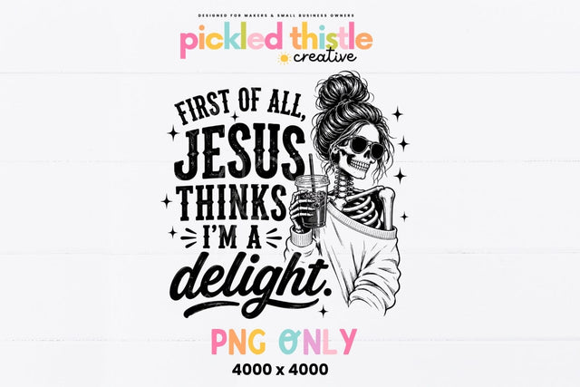 First Of All Jesus Thinks I'm A Delight PNG Sublimation Pickled Thistle Creative 