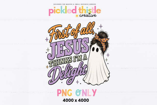 First Of All Jesus Thinks I'm A Delight PNG Sublimation Pickled Thistle Creative 