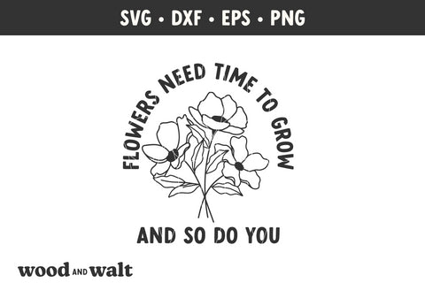 Flowers Need Time To Grow And So Do You SVG | Mental Health SVG SVG Wood And Walt 