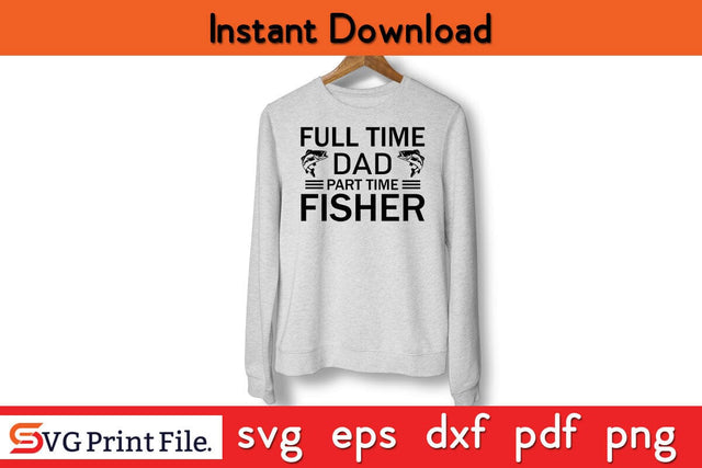 Full Time Dad Part Time Fisher Father's Day SVG PNG Craft Cut File Funny Fathers Day Quotes SVG PNG T-shirt Design SVG SVG Print File 