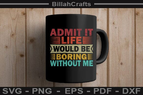 Funny Quote SVG Admit It Life Would Be Boring Without Me PNG SVG BillahCrafts 