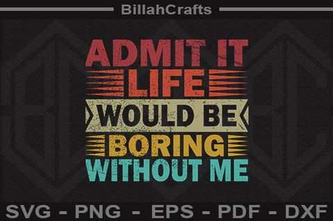 Funny Quote SVG Admit It Life Would Be Boring Without Me PNG SVG BillahCrafts 