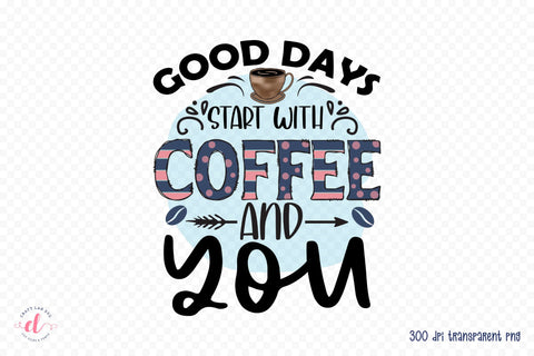Good Days Start with Coffee and You PNG Sublimation Sublimation CraftLabSVG 