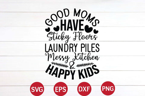 Good Moms Have Sticky Floors, Laundry Piles, Messy Kitchen & Happy Kids svg SVG designer krishna 