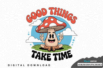 Good things take time mushroom design Sublimation Regulrcrative 