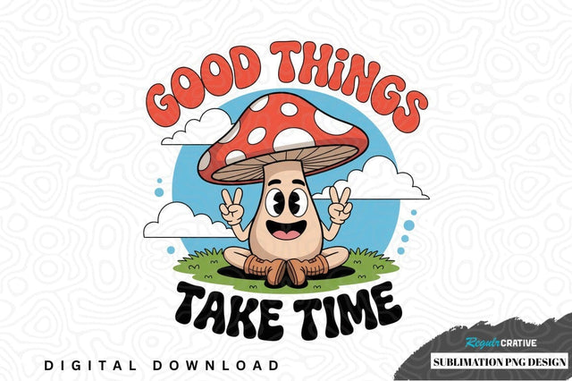 Good things take time mushroom design Sublimation Regulrcrative 