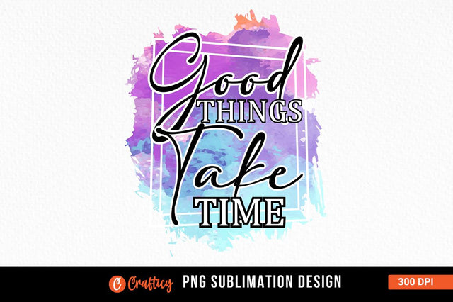 Good things take time Sublimation Sublimation Designangry 