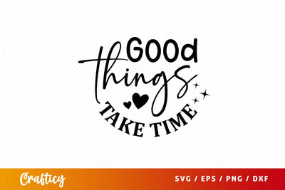 Good things take time Svg Design SVG Designangry 