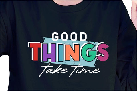 Good Things Take Time SVG, Inspirational Quotes, Motivatinal Quote Sublimation PNG T shirt Designs, Sayings SVG, Positive Vibes, SVG D2PUTRI Designs 