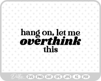Hang On Let Me Overthink This Quote SVG DottieDigitals 