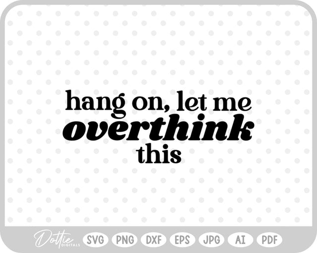 Hang On Let Me Overthink This Quote SVG DottieDigitals 