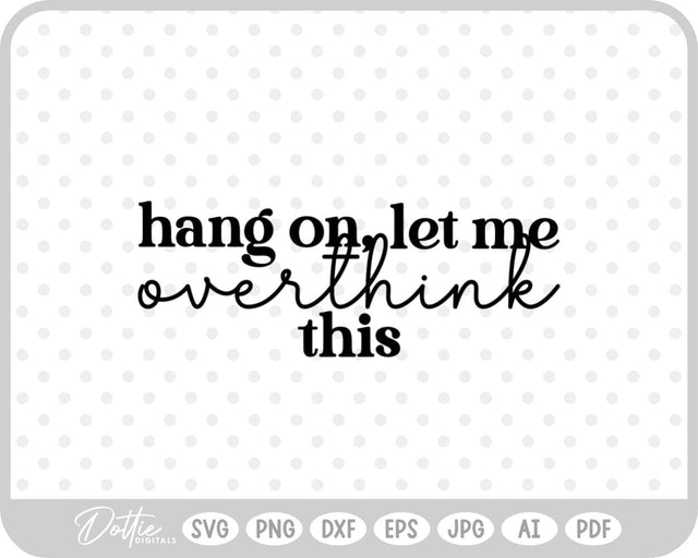 Hang On Let Me Overthink This Quote SVG DottieDigitals 