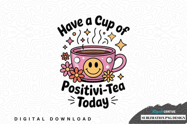 Have a cup of positivi-tea today sublimation png design Sublimation Regulrcrative 