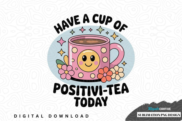 Have a cup of positivi-tea today Sublimation Regulrcrative 