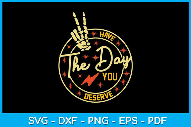 Have the Day You Deserve SVG PNG PDF Cut File SVG Creativedesigntee 