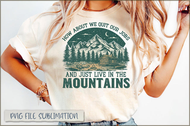 How About We Quit Our Jobs and Just Live in the Mountains Sublimation Sublimation Shetara Begum 