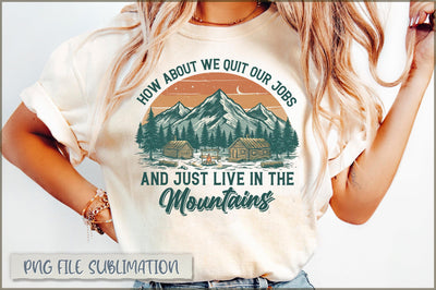 How About We Quit Our Jobs and Just Live in the Mountains Sublimation Sublimation Shetara Begum 