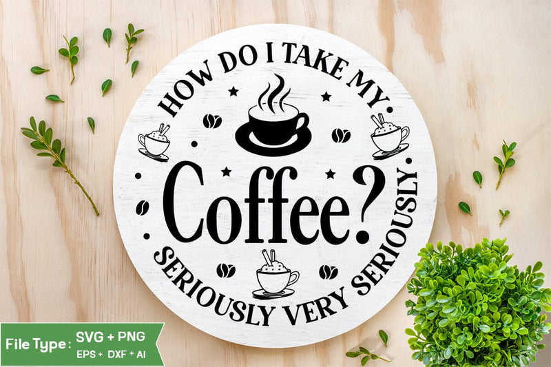 How Do I Take My Coffee? Seriously Very Seriously Round Sign SVG, Coffee Round Sign SVG, SVGs,Quotes and Sayings,Food & Drink,On Sale, Print & Cut SVG DesignPlante 503 