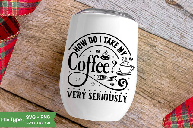 How Do I Take My Coffee Seriously Very Seriously SVG Cut File, Funny Coffee SVG Design, SVGs,Quotes and Sayings,Food & Drink,On Sale, Print & Cut SVG DesignPlante 503 