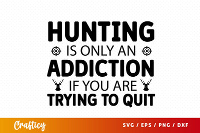 Hunting is only an addiction if you are trying to quit SVG Design SVG Designangry 