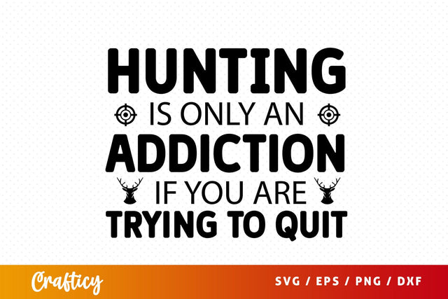 Hunting is only an addiction if you are trying to quit SVG Design SVG Designangry 