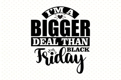 I am a Bigger Deal Than Black Friday SVG orpitasn 