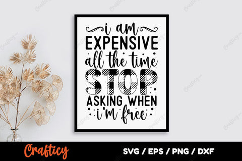 I am expensive all the time stop asking when i am free SVG Design SVG Designangry 