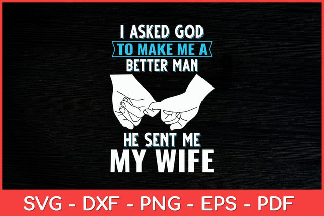 I Asked God To Make Me A Better Man He Sent Me My Wife Svg Design SVG artprintfile 