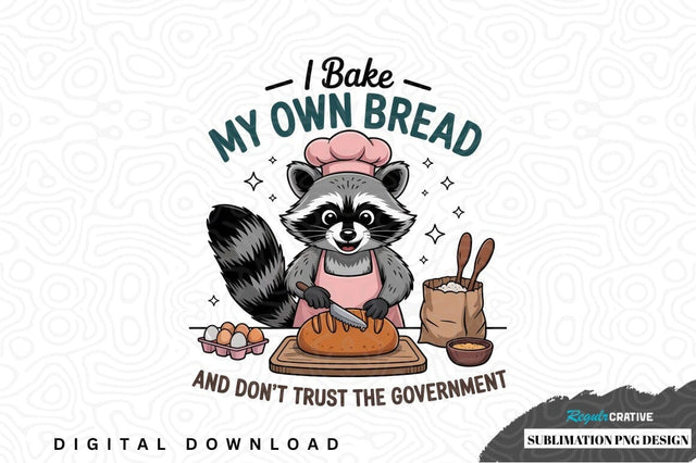 I bake my own bread and don't trust the government - sublimation png design Sublimation Regulrcrative 