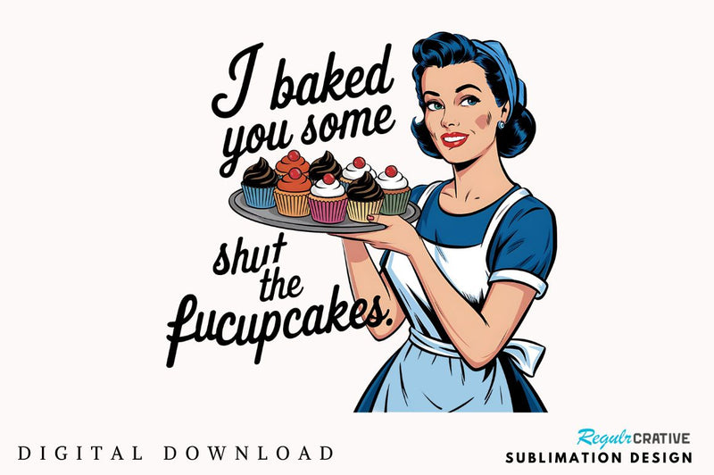 I baked you some Shut the Fucupcakes Sublimation Design Sublimation Regulrcrative 