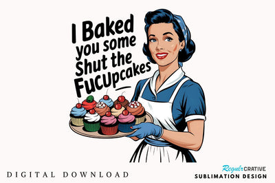 I baked you some Shut the Fucupcakes Sublimation Design Sublimation Regulrcrative 